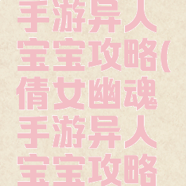 倩女幽魂手游异人宝宝攻略(倩女幽魂手游异人宝宝攻略图)