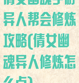 倩女幽魂手游异人帮会修炼攻略(倩女幽魂异人修炼怎么点)