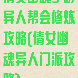 倩女幽魂手游异人帮会修炼攻略(倩女幽魂异人门派攻略)