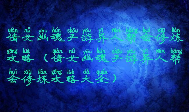 倩女幽魂手游异人帮会修炼攻略(倩女幽魂手游异人帮会修炼攻略大全)