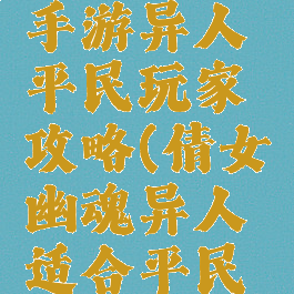 倩女幽魂手游异人平民玩家攻略(倩女幽魂异人适合平民吗)