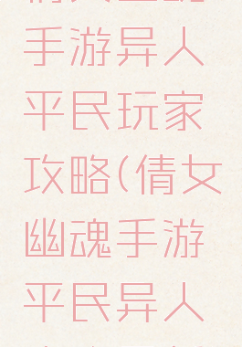 倩女幽魂手游异人平民玩家攻略(倩女幽魂手游平民异人攻略最新)