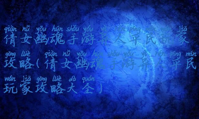 倩女幽魂手游异人平民玩家攻略(倩女幽魂手游异人平民玩家攻略大全)