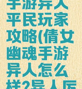 倩女幽魂手游异人平民玩家攻略(倩女幽魂手游异人怎么样?异人厉害吗?)