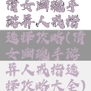 倩女幽魂手游异人戒指选择攻略(倩女幽魂手游异人戒指选择攻略大全)