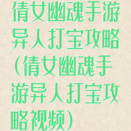 倩女幽魂手游异人打宝攻略(倩女幽魂手游异人打宝攻略视频)