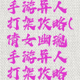 倩女幽魂手游异人打架攻略(倩女幽魂手游异人打架攻略技巧)