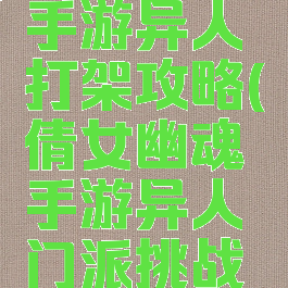 倩女幽魂手游异人打架攻略(倩女幽魂手游异人门派挑战技巧)