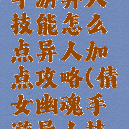 倩女幽魂手游异人技能怎么点异人加点攻略(倩女幽魂手游异人技能加点图)