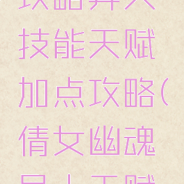 倩女幽魂手游异人攻略异人技能天赋加点攻略(倩女幽魂异人天赋技能怎么选择)