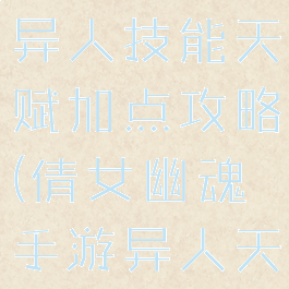 倩女幽魂手游异人攻略异人技能天赋加点攻略(倩女幽魂手游异人天赋技能选择)