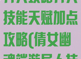 倩女幽魂手游异人攻略异人技能天赋加点攻略(倩女幽魂端游异人技能)
