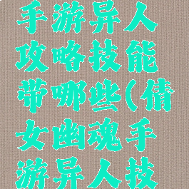 倩女幽魂手游异人攻略技能带哪些(倩女幽魂手游异人技能)