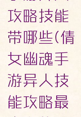 倩女幽魂手游异人攻略技能带哪些(倩女幽魂手游异人技能攻略最省心的职业)