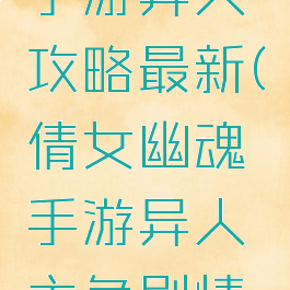 倩女幽魂手游异人攻略最新(倩女幽魂手游异人主角剧情攻略)