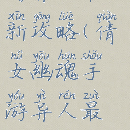 倩女幽魂手游异人最新攻略(倩女幽魂手游异人最新攻略视频)