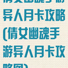 倩女幽魂手游异人月卡攻略(倩女幽魂手游异人月卡攻略图)