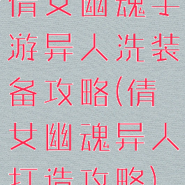 倩女幽魂手游异人洗装备攻略(倩女幽魂异人打造攻略)
