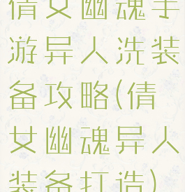 倩女幽魂手游异人洗装备攻略(倩女幽魂异人装备打造)