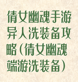 倩女幽魂手游异人洗装备攻略(倩女幽魂端游洗装备)