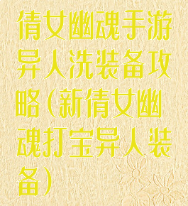 倩女幽魂手游异人洗装备攻略(新倩女幽魂打宝异人装备)