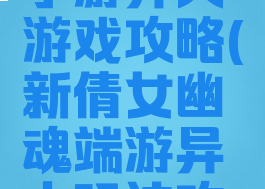 倩女幽魂手游异人游戏攻略(新倩女幽魂端游异人玩法攻略)