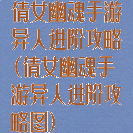 倩女幽魂手游异人进阶攻略(倩女幽魂手游异人进阶攻略图)
