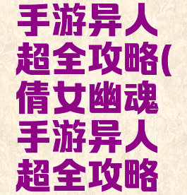 倩女幽魂手游异人超全攻略(倩女幽魂手游异人超全攻略图文)