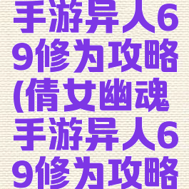 倩女幽魂手游异人69修为攻略(倩女幽魂手游异人69修为攻略图)