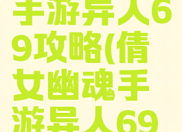倩女幽魂手游异人69攻略(倩女幽魂手游异人69攻略图)