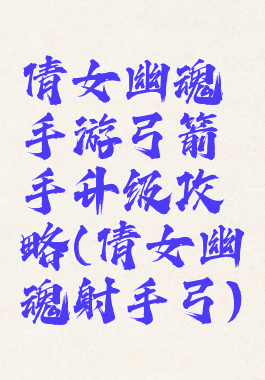 倩女幽魂手游弓箭手升级攻略(倩女幽魂射手弓)