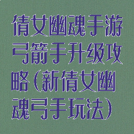 倩女幽魂手游弓箭手升级攻略(新倩女幽魂弓手玩法)