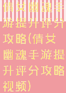 倩女幽魂手游提升评分攻略(倩女幽魂手游提升评分攻略视频)