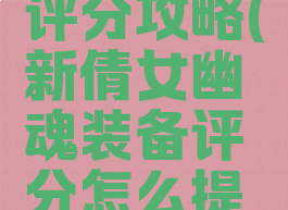 倩女幽魂手游提升评分攻略(新倩女幽魂装备评分怎么提高装备评分)