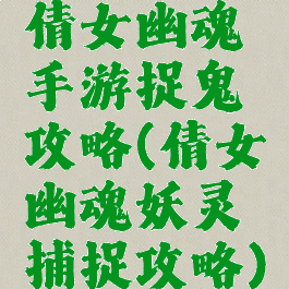 倩女幽魂手游捉鬼攻略(倩女幽魂妖灵捕捉攻略)