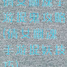 倩女幽魂手游捉鬼攻略(倩女幽魂手游捉妖技巧)