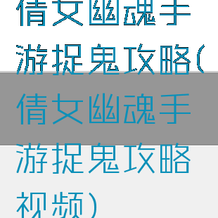 倩女幽魂手游捉鬼攻略(倩女幽魂手游捉鬼攻略视频)