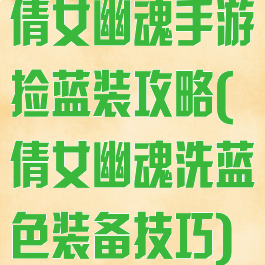 倩女幽魂手游捡蓝装攻略(倩女幽魂洗蓝色装备技巧)
