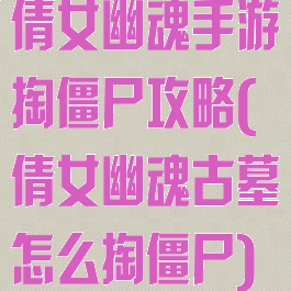 倩女幽魂手游掏僵尸攻略(倩女幽魂古墓怎么掏僵尸)