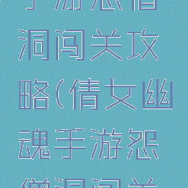 倩女幽魂手游怨僧洞闯关攻略(倩女幽魂手游怨僧洞闯关攻略视频)