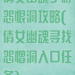 倩女幽魂手游怨恨洞攻略(倩女幽魂寻找怨憎洞入口任务)