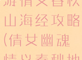 倩女幽魂手游情义春秋山海经攻略(倩女幽魂情义春秋地理最新)