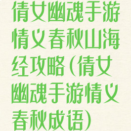 倩女幽魂手游情义春秋山海经攻略(倩女幽魂手游情义春秋成语)