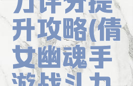 倩女幽魂手游战斗力评分提升攻略(倩女幽魂手游战斗力评分提升攻略图)