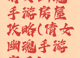 倩女幽魂手游房屋攻略(倩女幽魂手游房子)