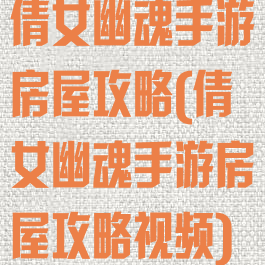 倩女幽魂手游房屋攻略(倩女幽魂手游房屋攻略视频)