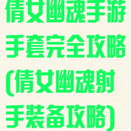 倩女幽魂手游手套完全攻略(倩女幽魂射手装备攻略)