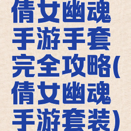 倩女幽魂手游手套完全攻略(倩女幽魂手游套装)