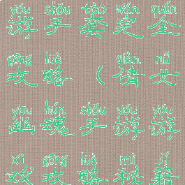 倩女幽魂手游手套完全攻略(倩女幽魂手游游戏攻略秘籍)