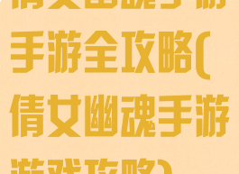 倩女幽魂手游手游全攻略(倩女幽魂手游游戏攻略)